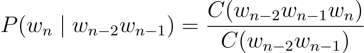 P(w_n | w_{n-2}w_{n-1} = \frac{C(w_{n-2}w_{n-1}w_n)}{C(w_{n-2}w_{n-1})}